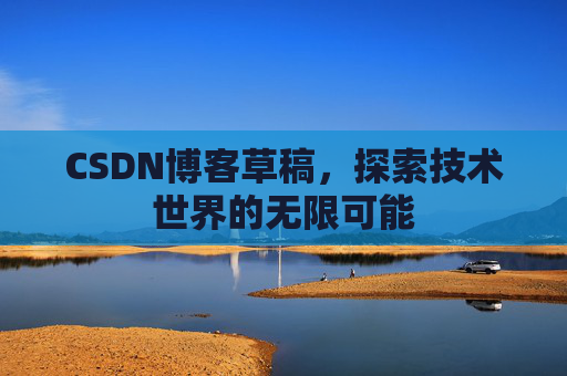 CSDN博客草稿，探索技术世界的无限可能